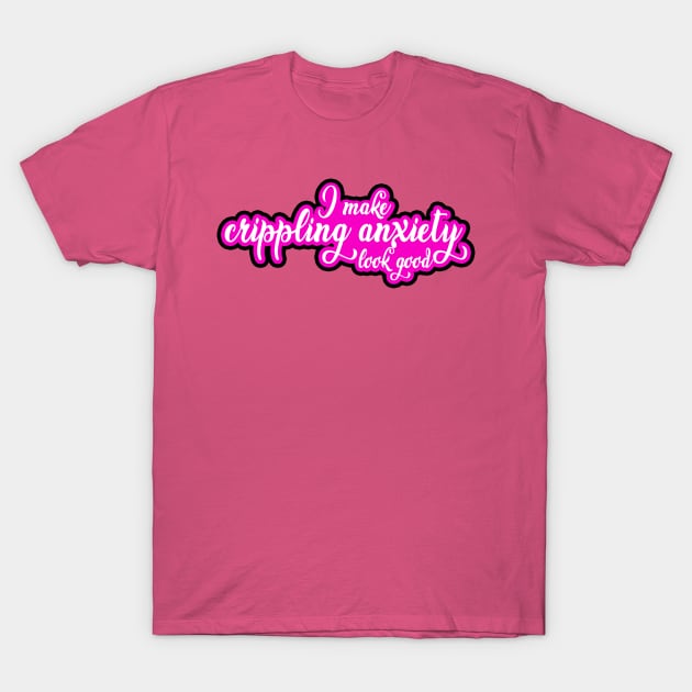 I Make Crippling Anxiety Look Good T-Shirt by Kajillionpress